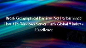 Break Geographical Barriers, Not Performance: How VPS Windows Server Fuels Global Windows Excellence